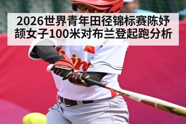 2026世界青年田径锦标赛陈妤颉女子100米对布兰登起跑分析