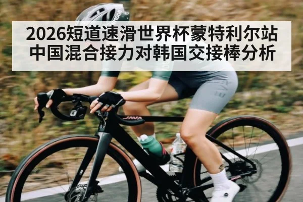 2026短道速滑世界杯蒙特利尔站中国混合接力对韩国交接棒分析