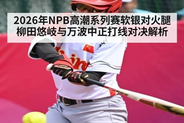 2026年NPB高潮系列赛软银对火腿 柳田悠岐与万波中正打线对决解析