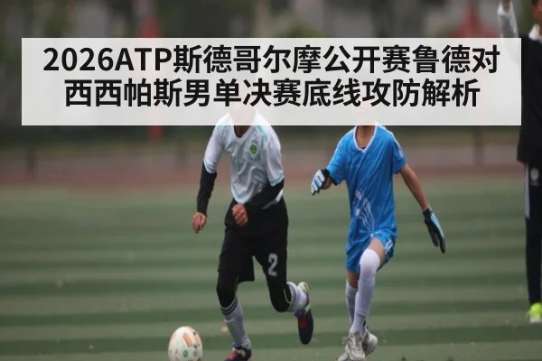 2026ATP斯德哥尔摩公开赛鲁德对西西帕斯男单决赛底线攻防解析