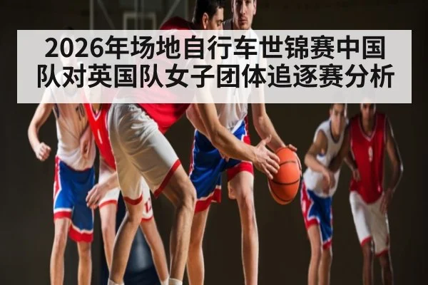 2026年场地自行车世锦赛中国队对英国队女子团体追逐赛分析